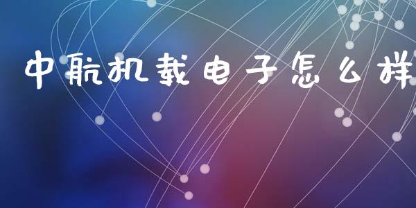 中航机载电子怎么样_https://m.sdyuehang.cn_恒指直播_第1张