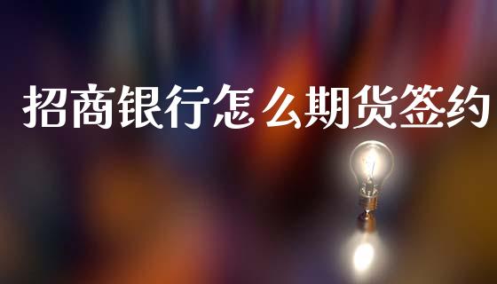 招商银行怎么期货签约_https://m.sdyuehang.cn_国际期货恒指直播间_第1张