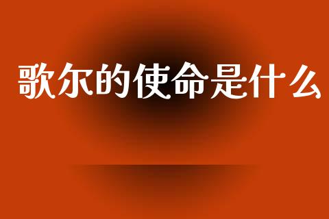 歌尔的使命是什么_https://m.sdyuehang.cn_德指直播室_第1张