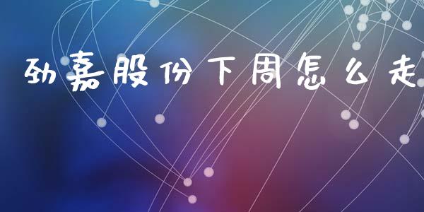劲嘉股份下周怎么走_https://m.sdyuehang.cn_德指直播室_第1张