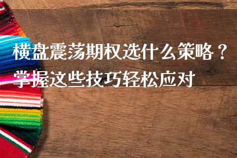 横盘震荡期权选什么策略？掌握这些技巧轻松应对_https://m.sdyuehang.cn_纳指直播喊单_第1张