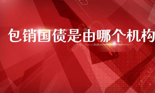 包销国债是由哪个机构_https://m.sdyuehang.cn_恒指直播_第1张