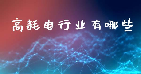高耗电行业有哪些_https://m.sdyuehang.cn_德指直播室_第1张