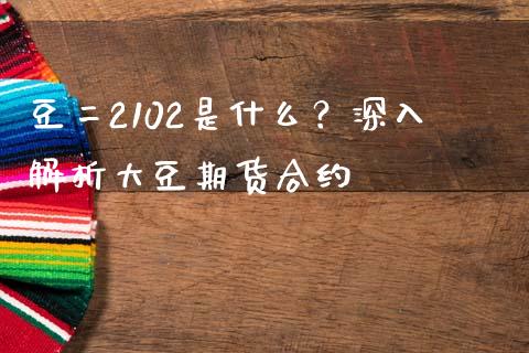 豆二2102是什么？深入解析大豆期货合约_https://m.sdyuehang.cn_纳指直播喊单_第1张