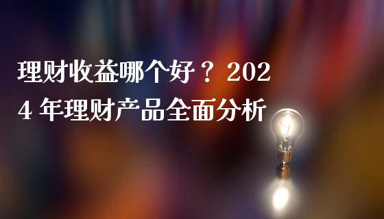 理财收益哪个好？ 2024 年理财产品全面分析_https://m.sdyuehang.cn_纳指直播喊单_第1张