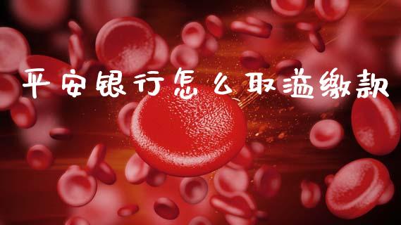 平安银行怎么取溢缴款_https://m.sdyuehang.cn_德指直播室_第1张
