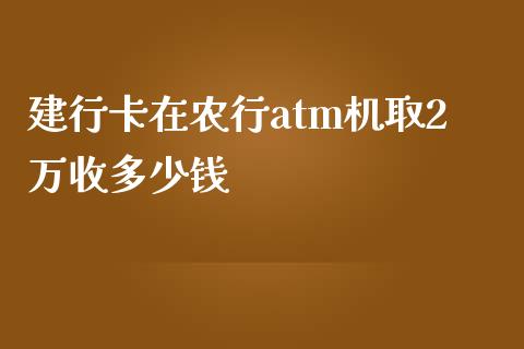 建行卡在农行atm机取2万收多少钱_https://m.sdyuehang.cn_恒指直播_第1张