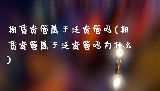 期货资管属于泛资管吗(期货资管属于泛资管吗为什么)_https://m.sdyuehang.cn_德指直播室_第1张