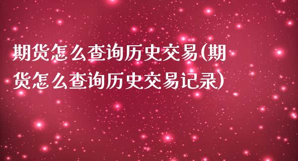 期货怎么查询历史交易(期货怎么查询历史交易记录)_https://m.sdyuehang.cn_纳指直播喊单_第1张