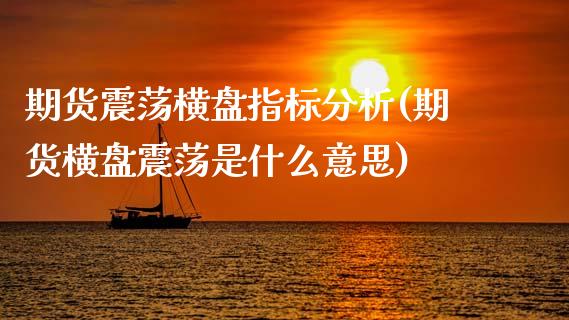 期货震荡横盘指标分析(期货横盘震荡是什么意思)_https://m.sdyuehang.cn_国际期货恒指直播间_第1张