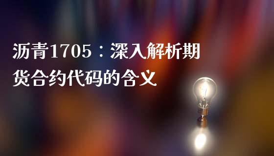 沥青1705：深入解析期货合约代码的含义_https://m.sdyuehang.cn_国际期货恒指直播间_第1张