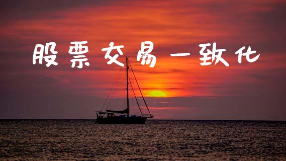 股票交易一致化_https://m.sdyuehang.cn_德指直播室_第1张