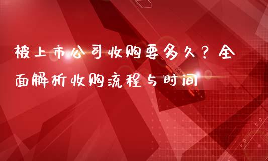 被上市公司收购要多久？全面解析收购流程与时间_https://m.sdyuehang.cn_恒指直播_第1张