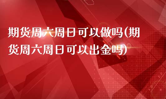 期货周六周日可以做吗(期货周六周日可以出金吗)_https://m.sdyuehang.cn_国际期货恒指直播间_第1张