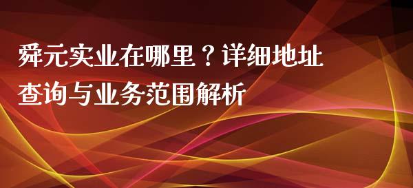 舜元实业在哪里？详细地址查询与业务范围解析_https://m.sdyuehang.cn_纳指直播喊单_第1张