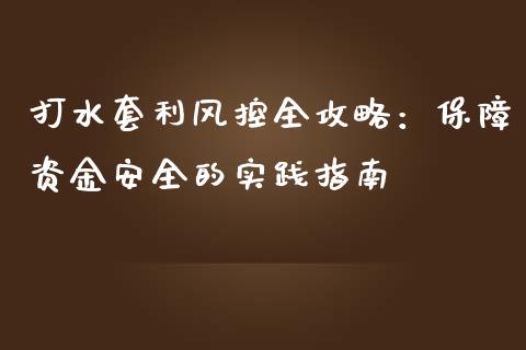 打水套利风控全攻略：保障资金安全的实践指南_https://m.sdyuehang.cn_纳指直播喊单_第1张