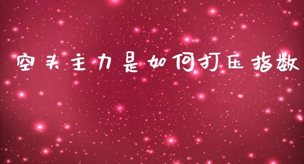 空头主力是如何打压指数_https://m.sdyuehang.cn_纳指直播喊单_第1张
