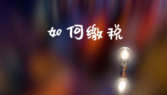 如何缴税_https://m.sdyuehang.cn_国际期货恒指直播间_第1张
