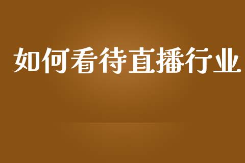 如何看待直播行业_https://m.sdyuehang.cn_恒指直播_第1张