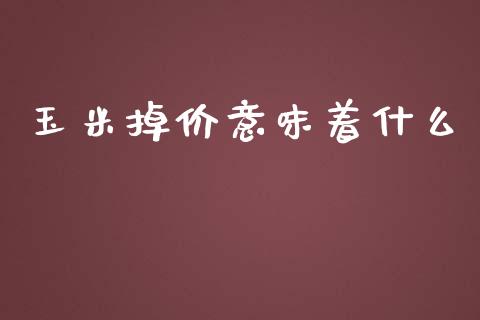 玉米掉价意味着什么_https://m.sdyuehang.cn_恒指直播_第1张