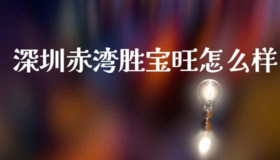 深圳赤湾胜宝旺怎么样_https://m.sdyuehang.cn_纳指直播喊单_第1张