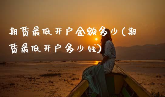 期货最低开户金额多少(期货最低开户多少钱)_https://m.sdyuehang.cn_纳指直播喊单_第1张