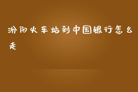 汾阳火车站到中国银行怎么走_https://m.sdyuehang.cn_国际期货恒指直播间_第1张
