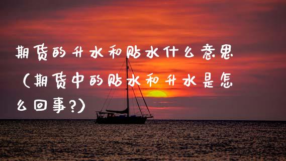 期货的升水和贴水什么意思(期货中的贴水和升水是怎么回事?)_德指直播室_第1张_恒指直播_国际期货恒指直播间_德指直播室_纳指直播喊单 期货的升水和贴水什么意思(期货中的贴水和升水是怎么回事?)_https://m.sdyuehang.cn_德指直播室_第1张