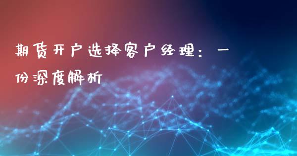 期货开户选择客户经理：一份深度解析_https://m.sdyuehang.cn_纳指直播喊单_第1张