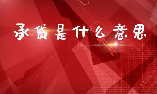承贷是什么意思_https://m.sdyuehang.cn_国际期货恒指直播间_第1张