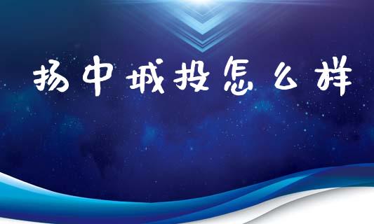 扬中城投怎么样_https://m.sdyuehang.cn_国际期货恒指直播间_第1张