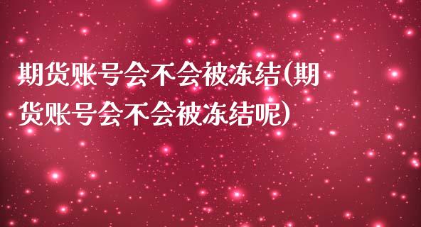 期货账号会不会被冻结(期货账号会不会被冻结呢)_https://m.sdyuehang.cn_纳指直播喊单_第1张