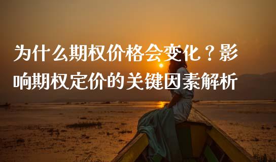 为什么期权价格会变化？影响期权定价的关键因素解析_https://m.sdyuehang.cn_德指直播室_第1张