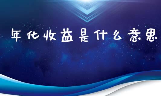年化收益是什么意思_https://m.sdyuehang.cn_德指直播室_第1张