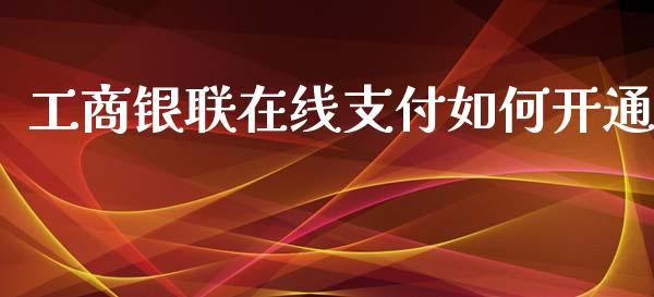 工商银联在线支付如何开通_https://m.sdyuehang.cn_纳指直播喊单_第1张