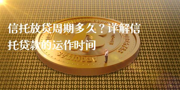 信托放贷周期多久？详解信托贷款的运作时间_https://m.sdyuehang.cn_纳指直播喊单_第1张