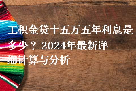 工积金贷十五万五年利息是多少？ 2024年最新详细计算与分析_https://m.sdyuehang.cn_国际期货恒指直播间_第1张