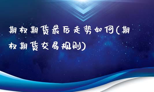 期权期货最后走势如何(期权期货交易规则)_https://m.sdyuehang.cn_纳指直播喊单_第1张