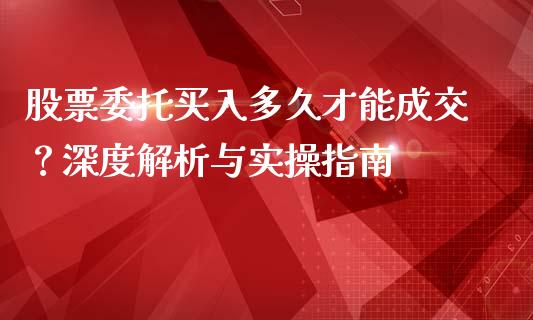 股票委托买入多久才能成交？深度解析与实操指南_https://m.sdyuehang.cn_纳指直播喊单_第1张