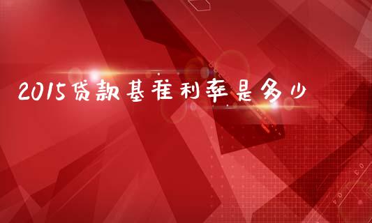 2015贷款基准利率是多少_国际期货恒指直播间_第1张_恒指直播_国际期货恒指直播间_德指直播室_纳指直播喊单 2015贷款基准利率是多少_https://m.sdyuehang.cn_国际期货恒指直播间_第1张