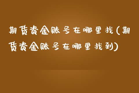 期货资金账号在哪里找(期货资金账号在哪里找到)_https://m.sdyuehang.cn_德指直播室_第1张