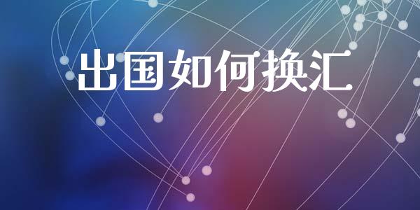 出国如何换汇_https://m.sdyuehang.cn_德指直播室_第1张
