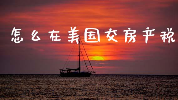 怎么在美国交房产税_https://m.sdyuehang.cn_恒指直播_第1张