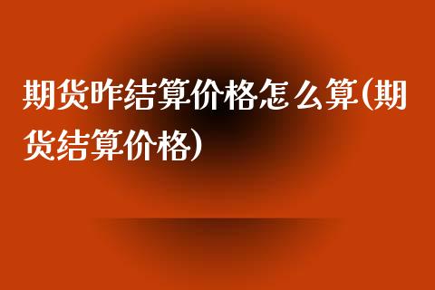 期货昨结算价格怎么算(期货结算价格)_https://m.sdyuehang.cn_纳指直播喊单_第1张