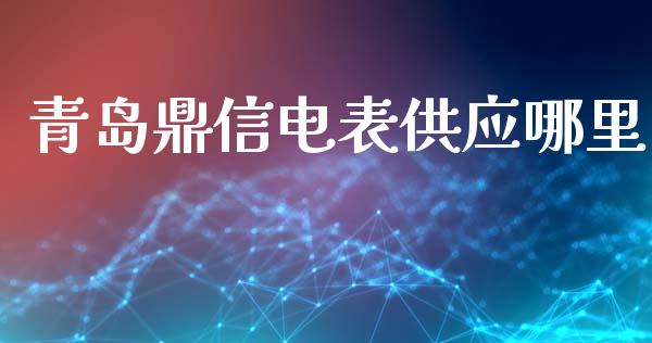 青岛鼎信电表供应哪里_https://m.sdyuehang.cn_国际期货恒指直播间_第1张