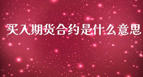 买入期货合约是什么意思_https://m.sdyuehang.cn_恒指直播_第1张