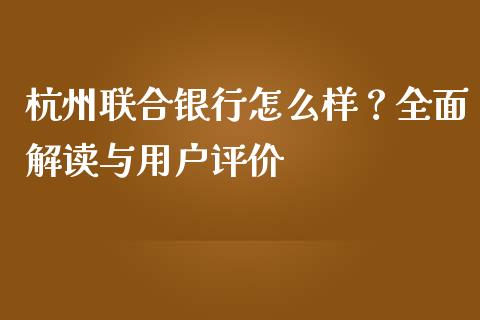杭州联合银行怎么样？全面解读与用户评价_https://m.sdyuehang.cn_国际期货恒指直播间_第1张