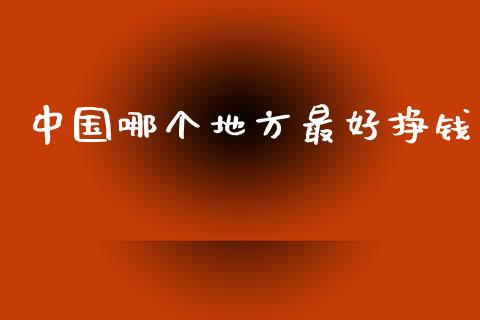 中国哪个地方最好挣钱_https://m.sdyuehang.cn_德指直播室_第1张