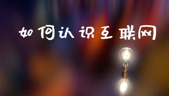 如何认识互联网_https://m.sdyuehang.cn_纳指直播喊单_第1张