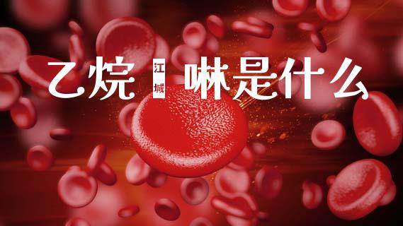 乙烷硒啉是什么_https://m.sdyuehang.cn_国际期货恒指直播间_第1张